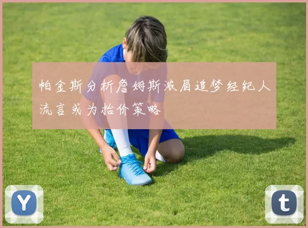 帕金斯分析詹姆斯浓眉追梦经纪人流言或为抬价策略
