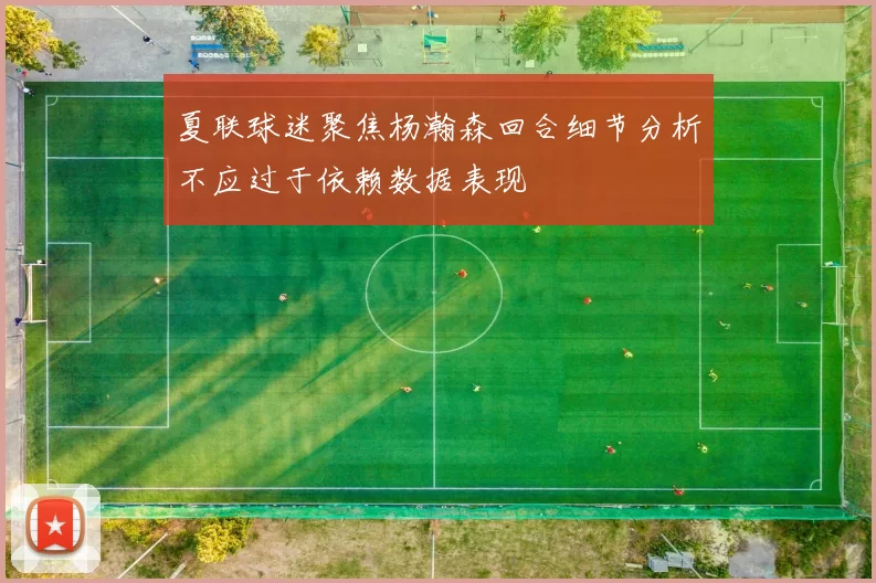 夏联球迷聚焦杨瀚森回合细节分析不应过于依赖数据表现