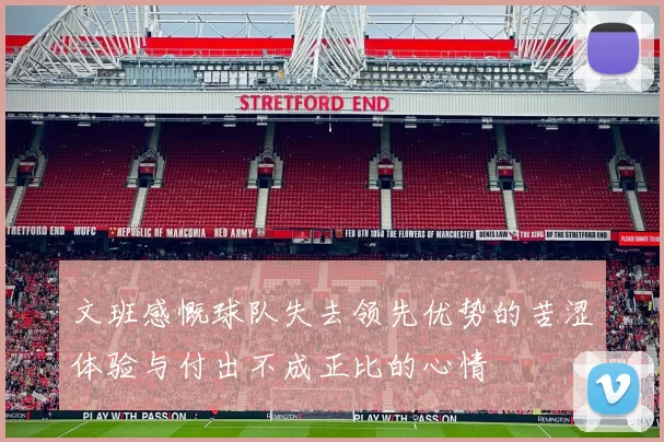 文班感慨球队失去领先优势的苦涩体验与付出不成正比的心情